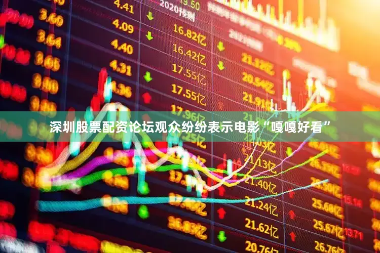 深圳股票配资论坛观众纷纷表示电影“嘎嘎好看”