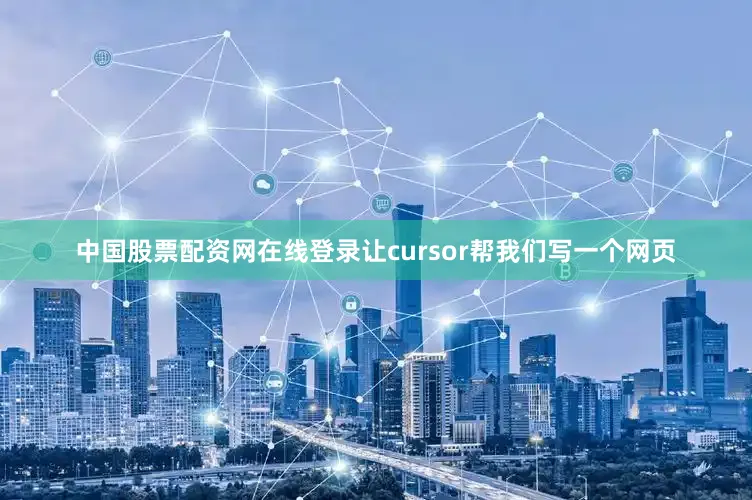 中国股票配资网在线登录让cursor帮我们写一个网页