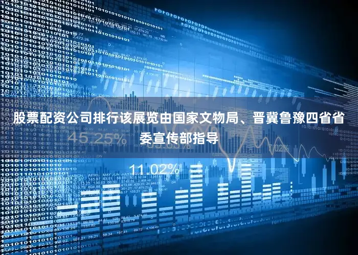 股票配资公司排行该展览由国家文物局、晋冀鲁豫四省省委宣传部指导