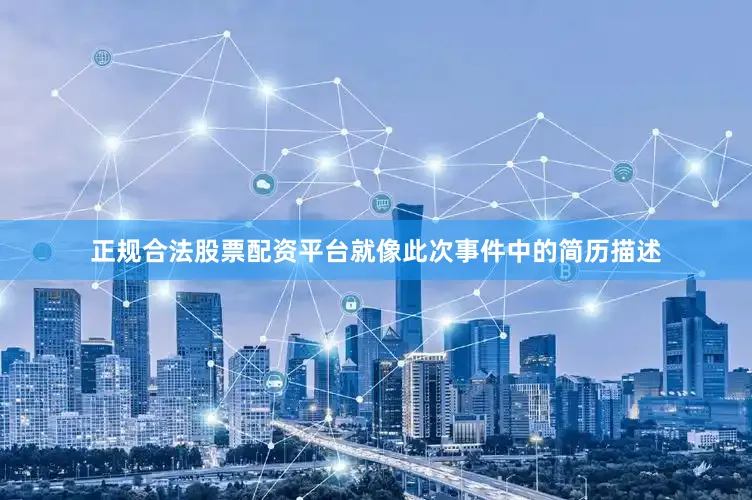 正规合法股票配资平台就像此次事件中的简历描述