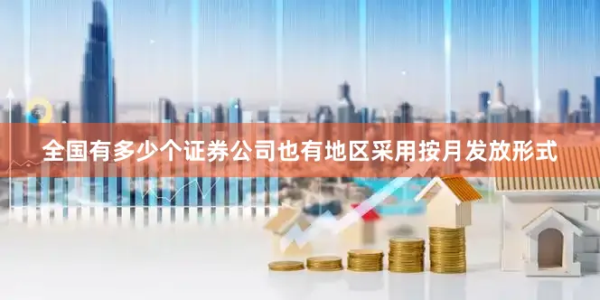 全国有多少个证券公司也有地区采用按月发放形式